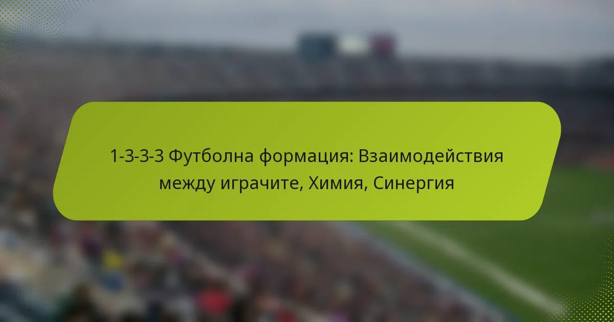 featured-image-1-3-3-3-futbolna-formatsiia-vzaimodeistviia-mezhdu-igrachite-khimiia-sinergiia