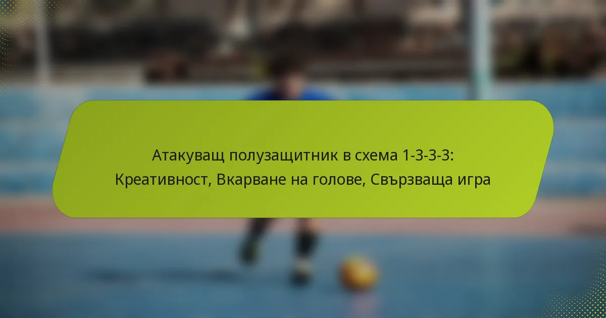 featured-image-atakuvashch-poluzashchitnik-v-skhema-1-3-3-3-kreativnost-vkarvane-na-golove-svrzvashcha-igra