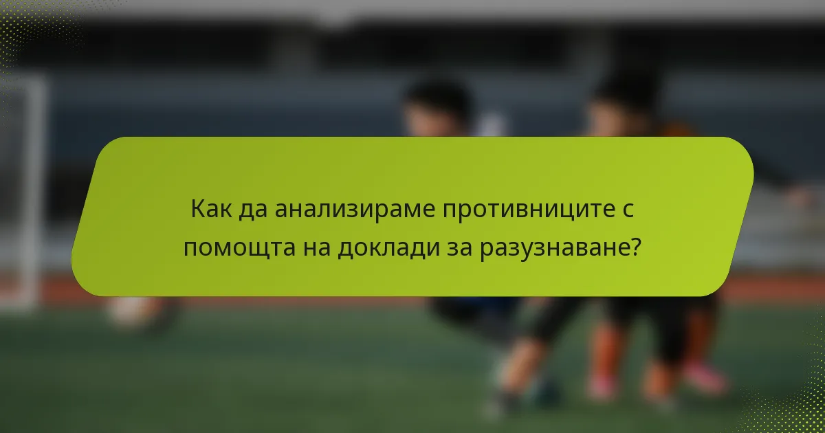 Как да анализираме противниците с помощта на доклади за разузнаване?