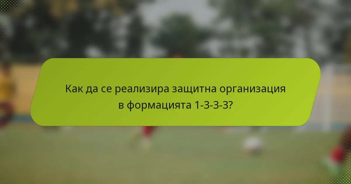 Как да се реализира защитна организация в формацията 1-3-3-3?