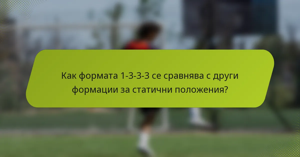 Как формата 1-3-3-3 се сравнява с други формации за статични положения?