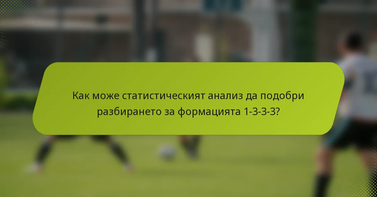 Как може статистическият анализ да подобри разбирането за формацията 1-3-3-3?