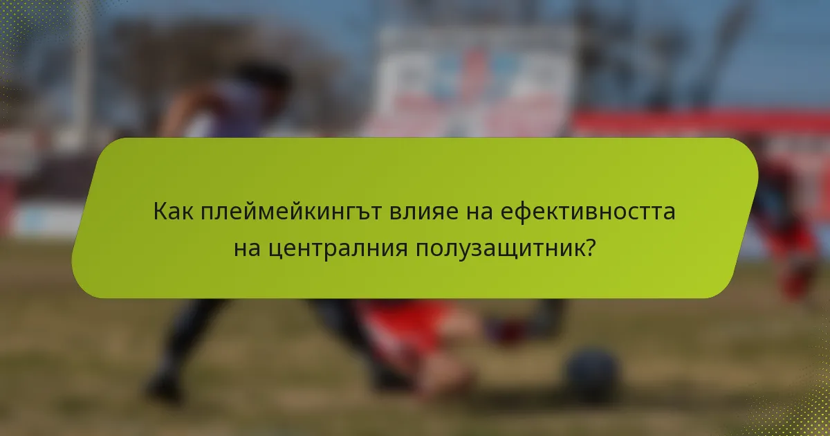 Как плеймейкингът влияе на ефективността на централния полузащитник?