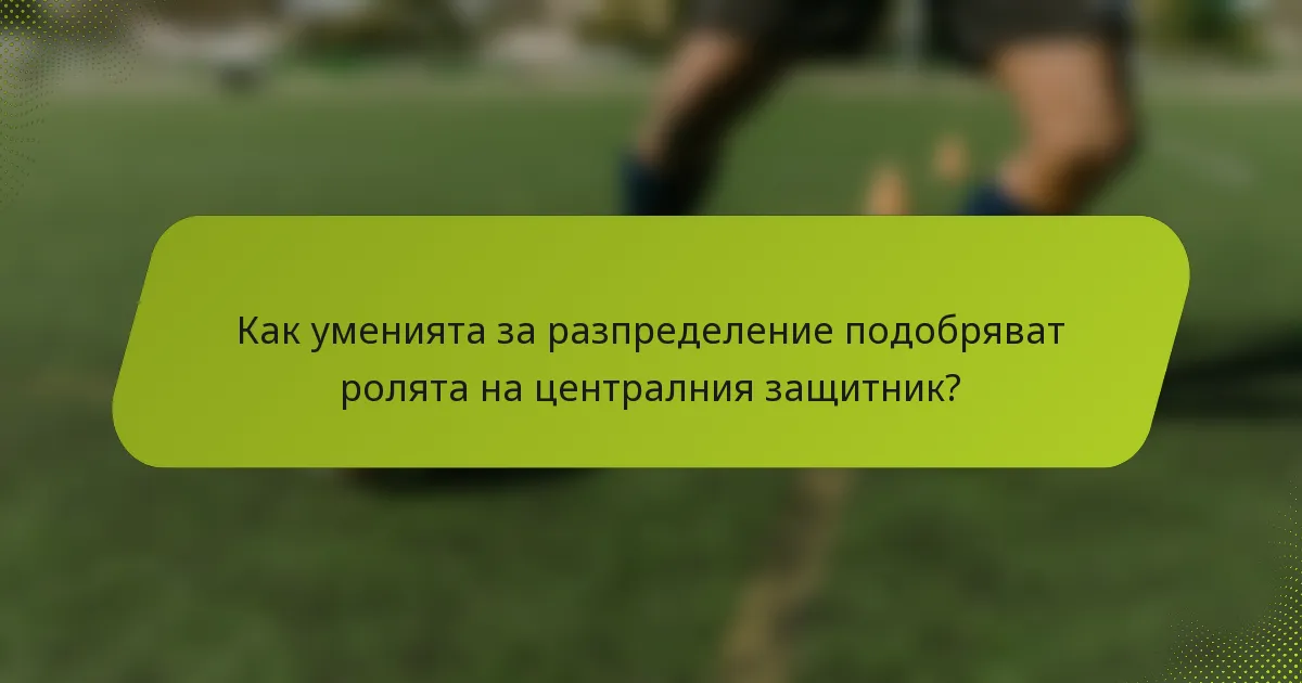 Как уменията за разпределение подобряват ролята на централния защитник?