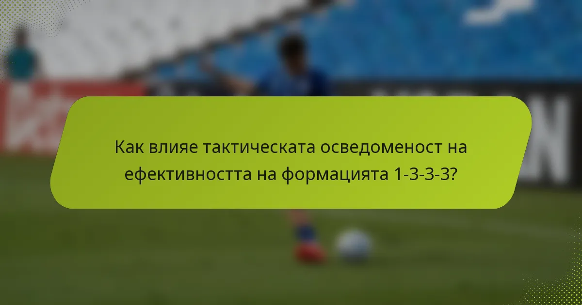 Как влияе тактическата осведоменост на ефективността на формацията 1-3-3-3?