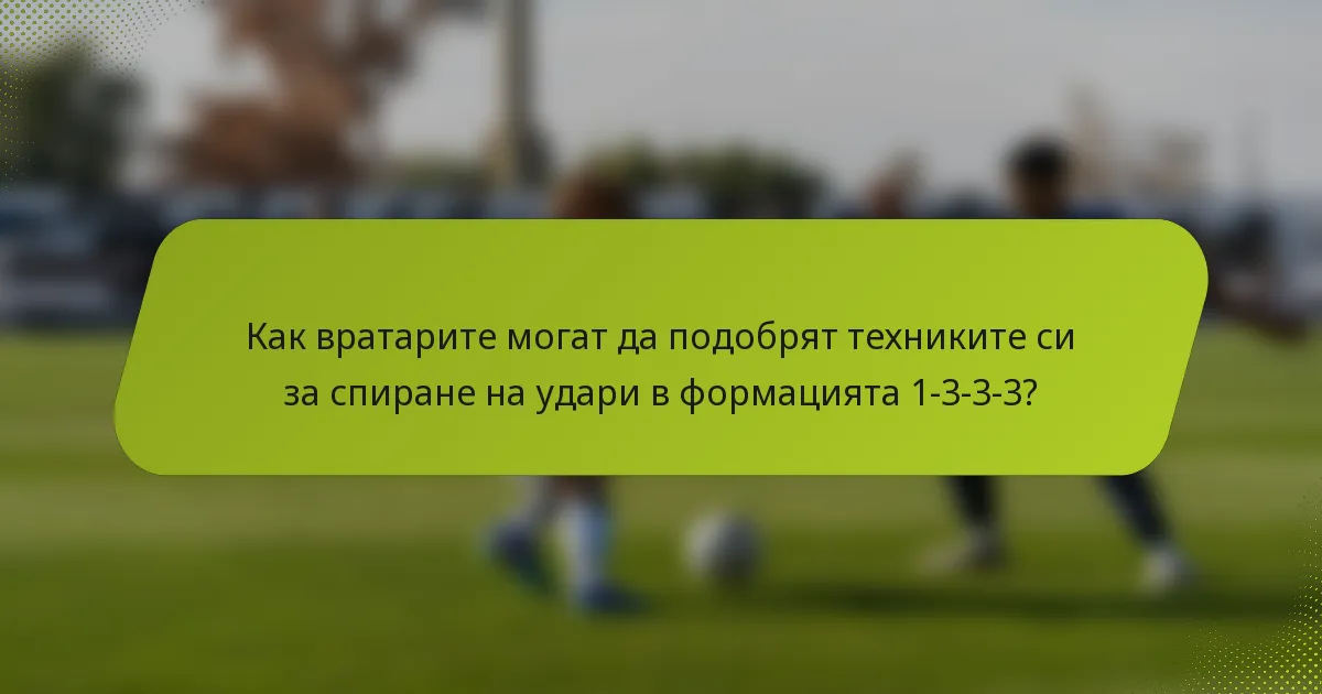 Как вратарите могат да подобрят техниките си за спиране на удари в формацията 1-3-3-3?
