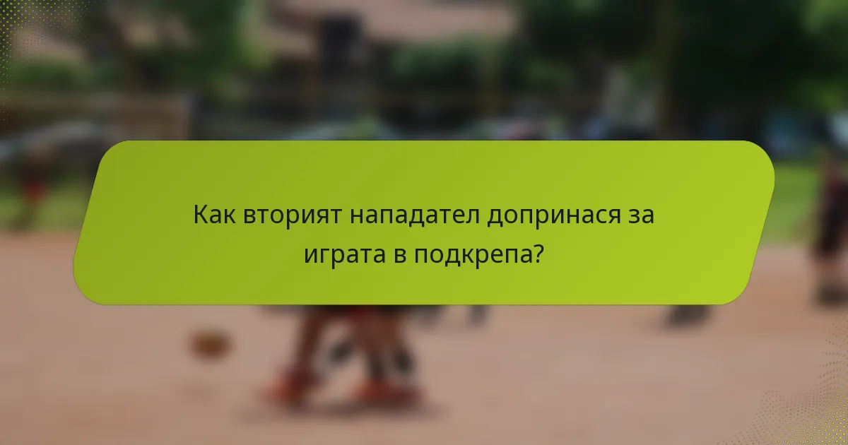 Как вторият нападател допринася за играта в подкрепа?