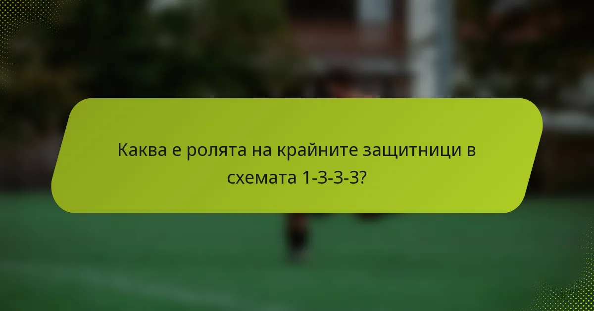 Каква е ролята на крайните защитници в схемата 1-3-3-3?