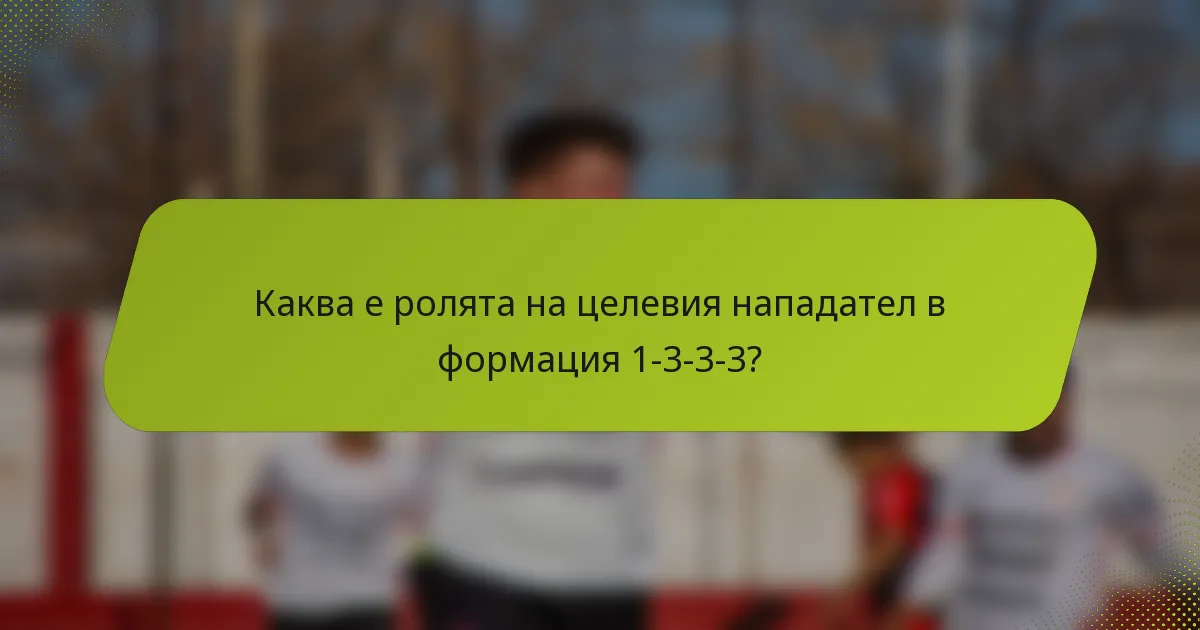 Каква е ролята на целевия нападател в формация 1-3-3-3?