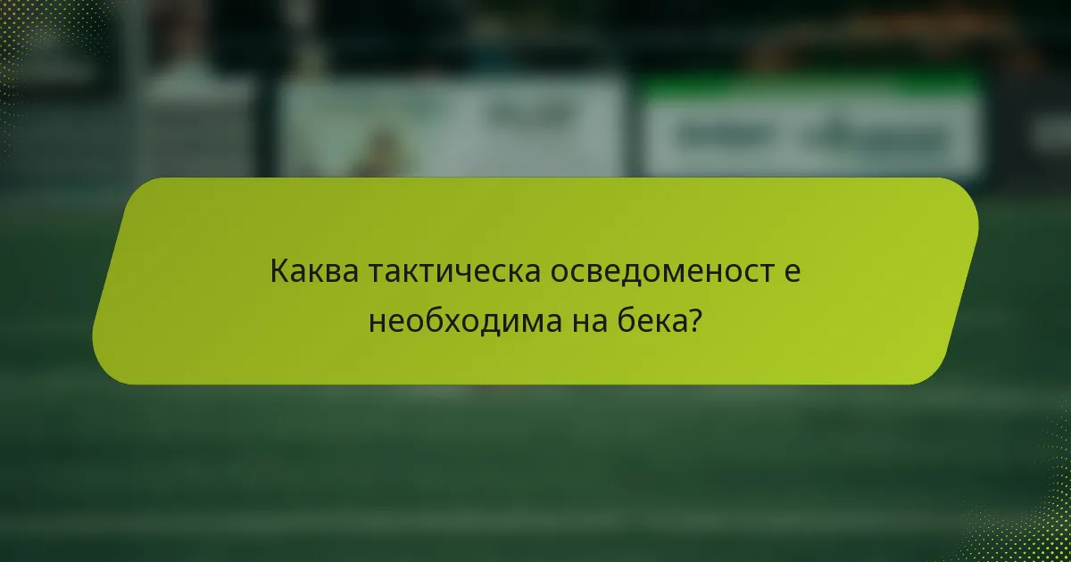Каква тактическа осведоменост е необходима на бека?