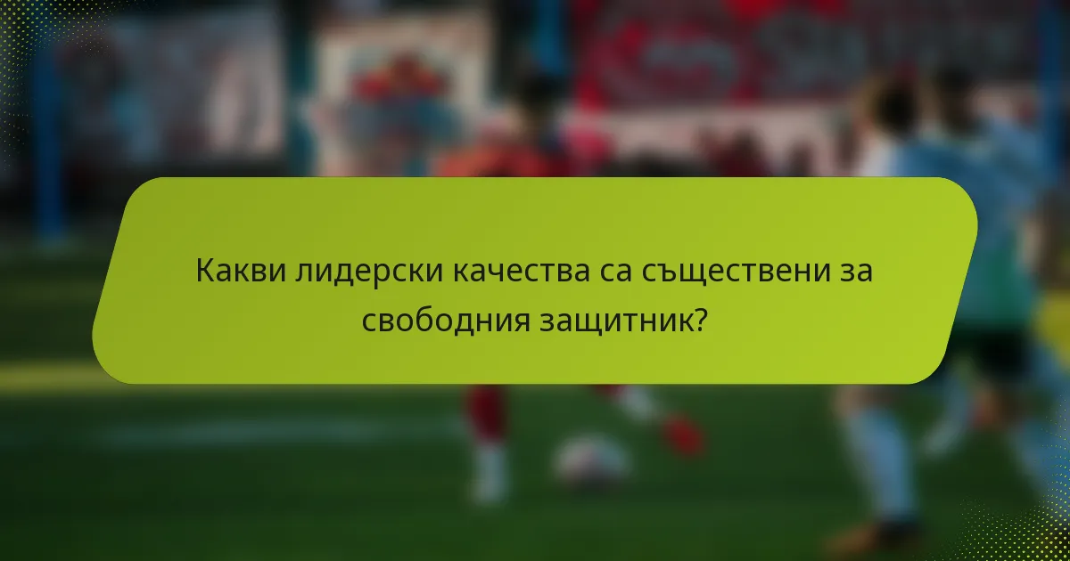 Какви лидерски качества са съществени за свободния защитник?
