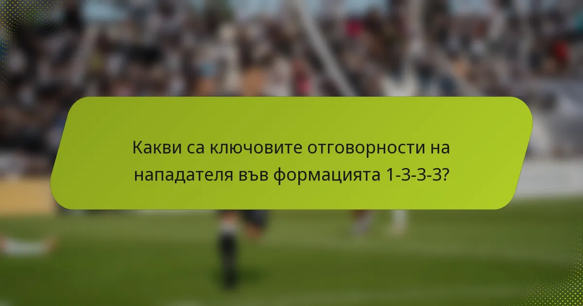 Какви са ключовите отговорности на нападателя във формацията 1-3-3-3?