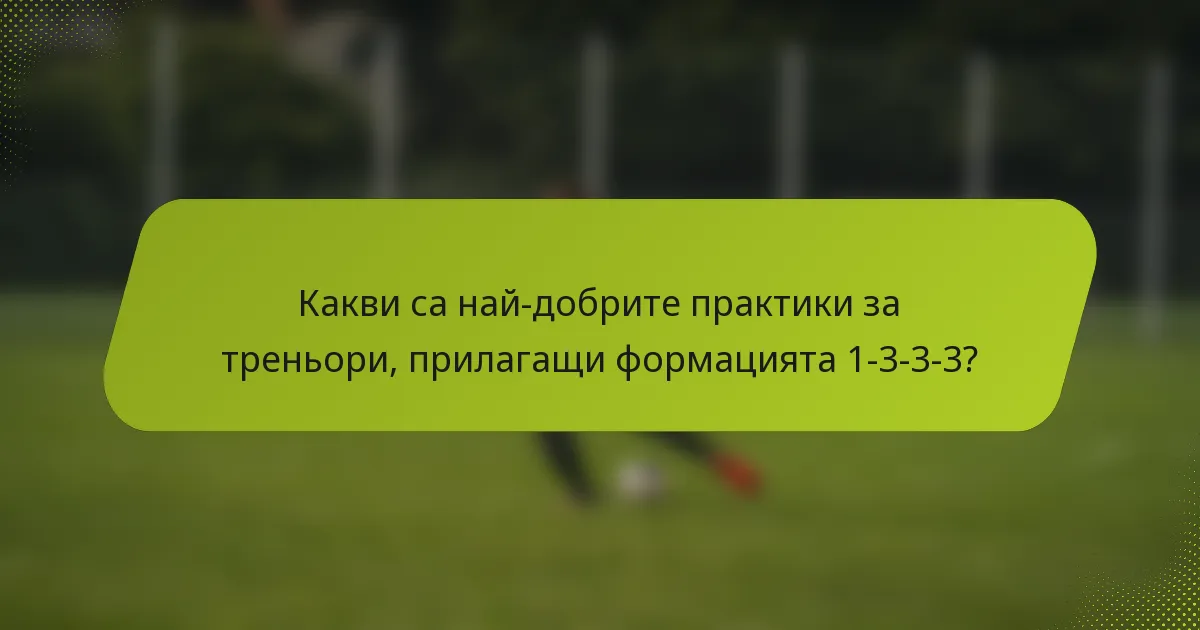 Какви са най-добрите практики за треньори, прилагащи формацията 1-3-3-3?