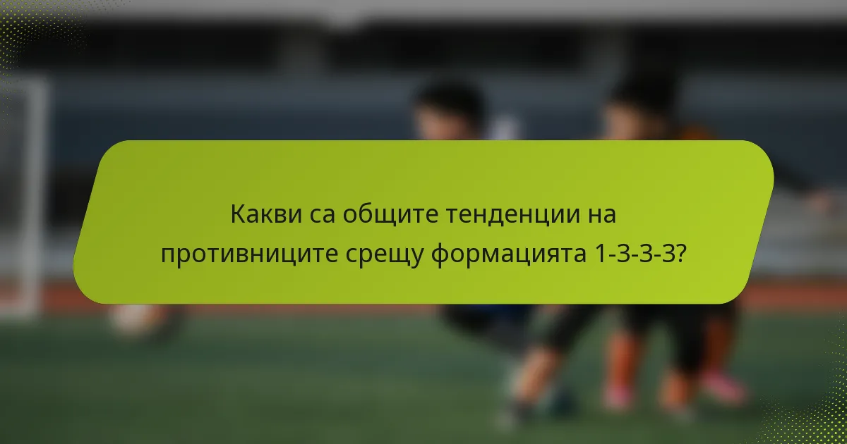 Какви са общите тенденции на противниците срещу формацията 1-3-3-3?