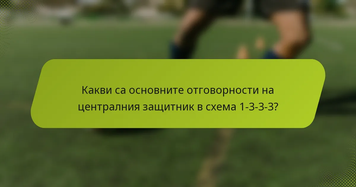 Какви са основните отговорности на централния защитник в схема 1-3-3-3?