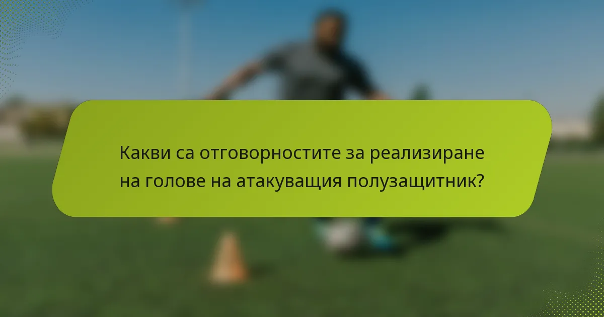 Какви са отговорностите за реализиране на голове на атакуващия полузащитник?