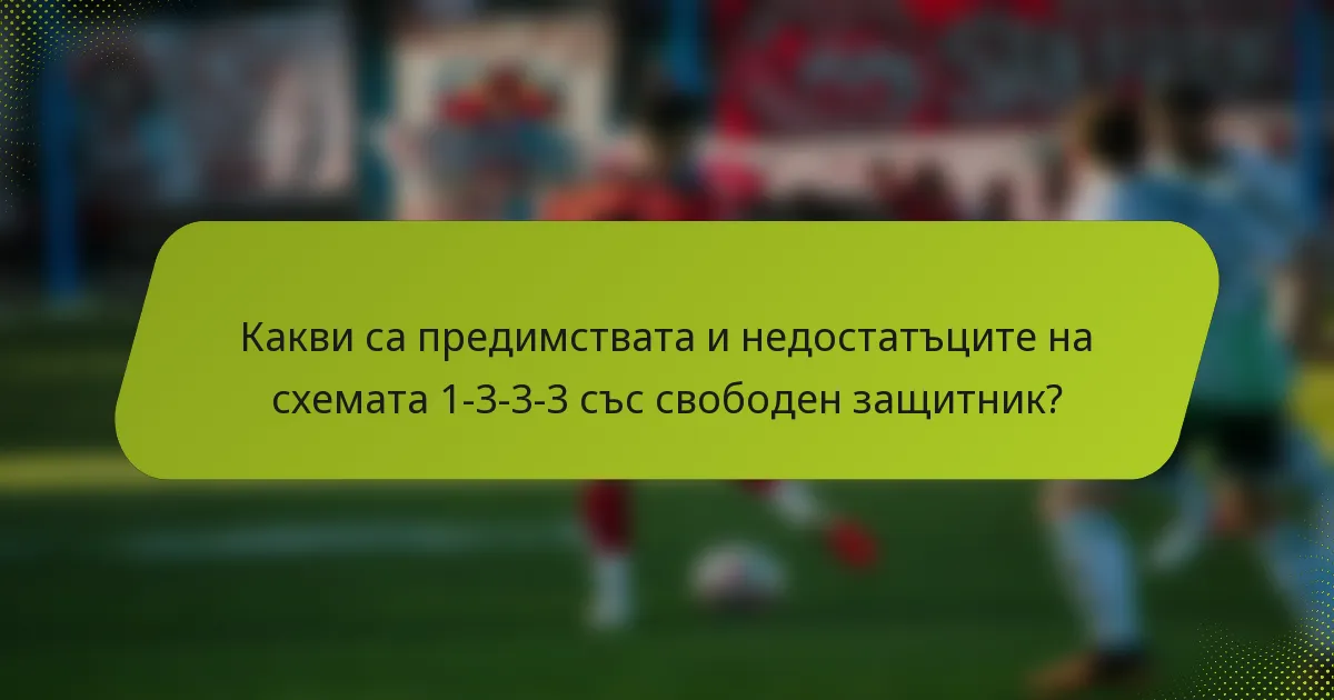 Какви са предимствата и недостатъците на схемата 1-3-3-3 със свободен защитник?