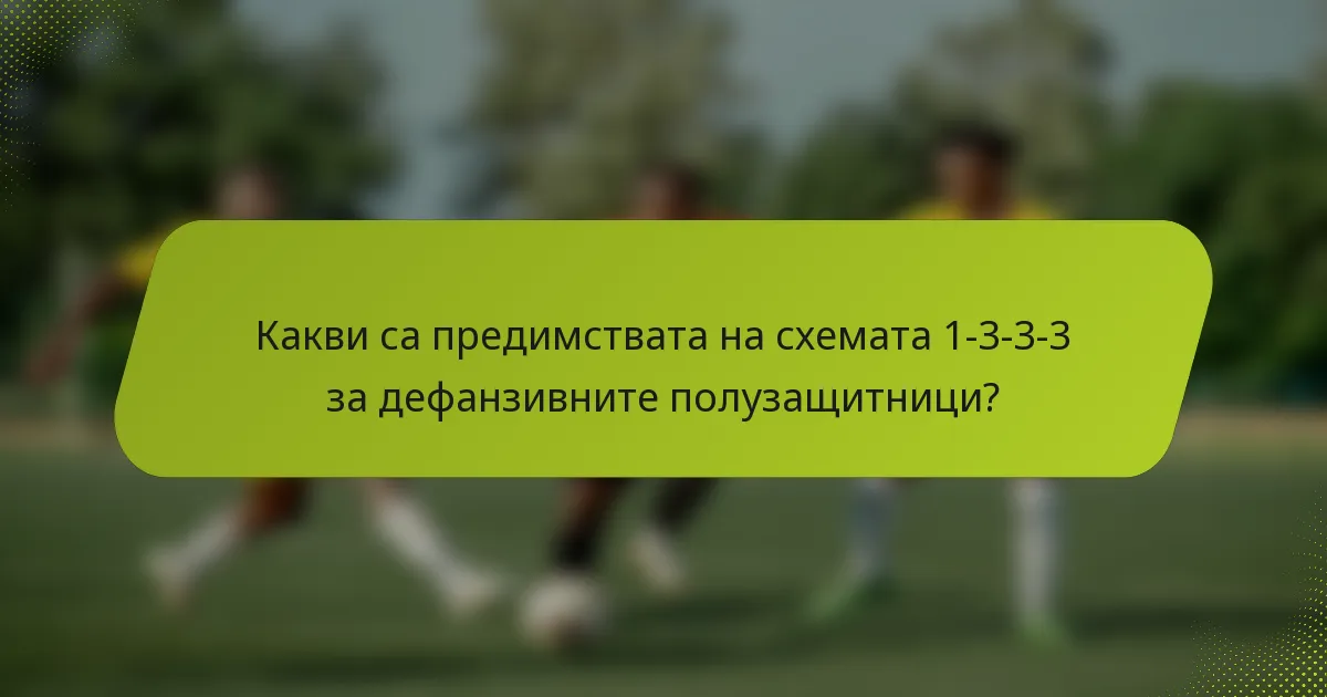 Какви са предимствата на схемата 1-3-3-3 за дефанзивните полузащитници?