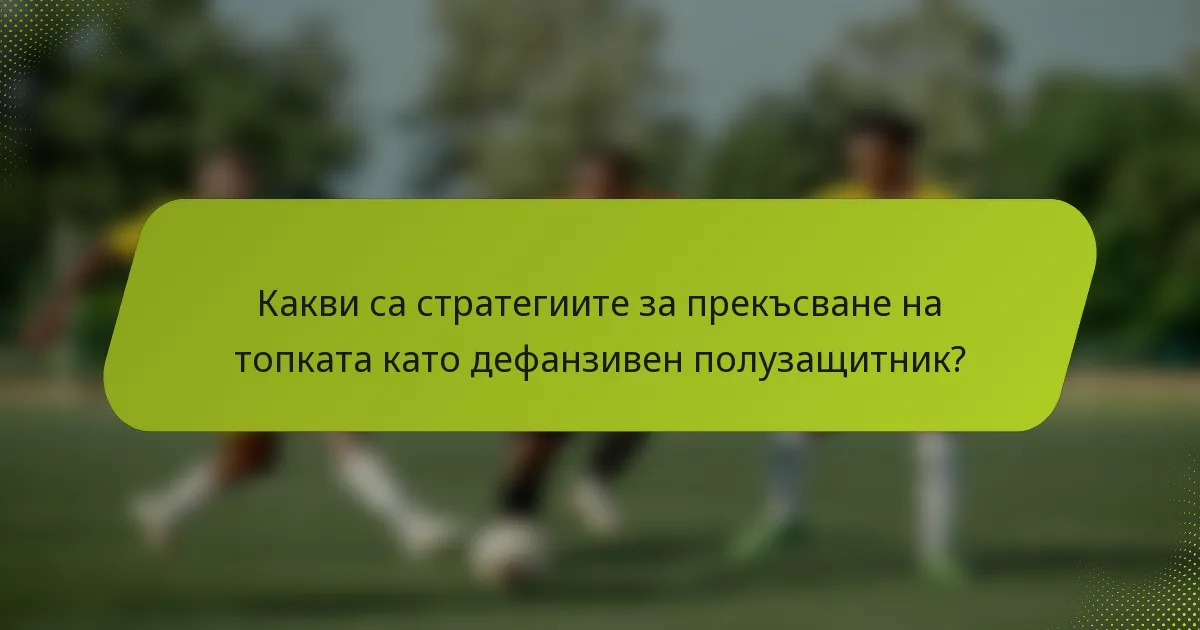 Какви са стратегиите за прекъсване на топката като дефанзивен полузащитник?