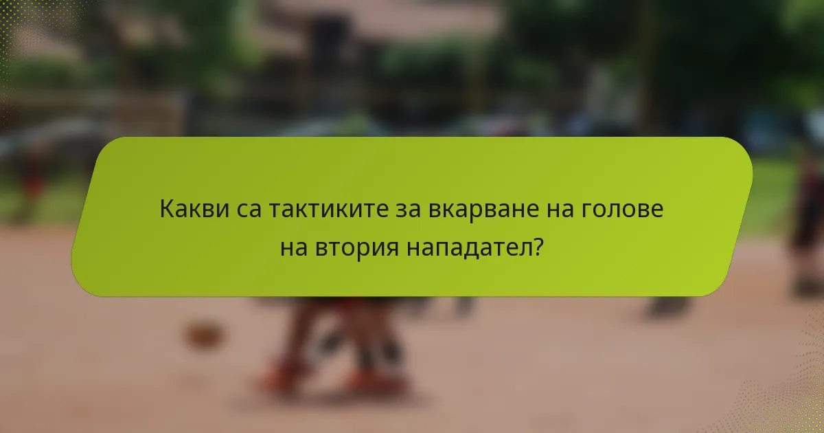 Какви са тактиките за вкарване на голове на втория нападател?