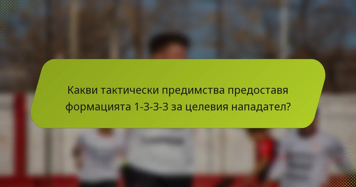 Какви тактически предимства предоставя формацията 1-3-3-3 за целевия нападател?