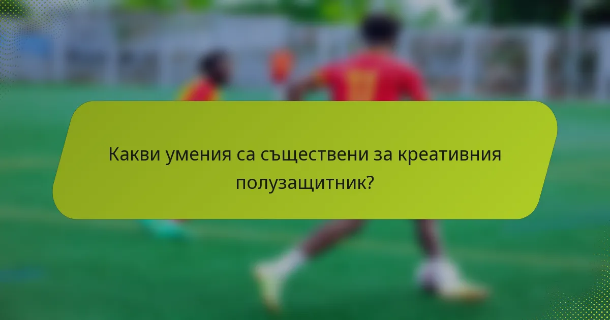 Какви умения са съществени за креативния полузащитник?