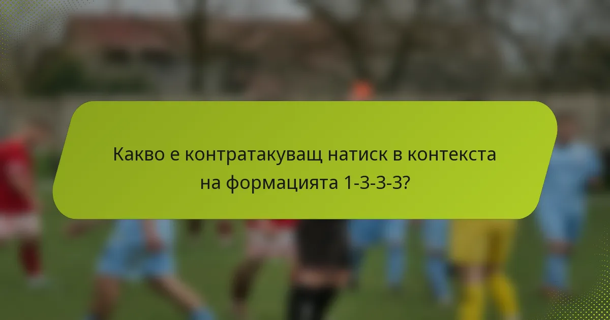 Какво е контратакуващ натиск в контекста на формацията 1-3-3-3?