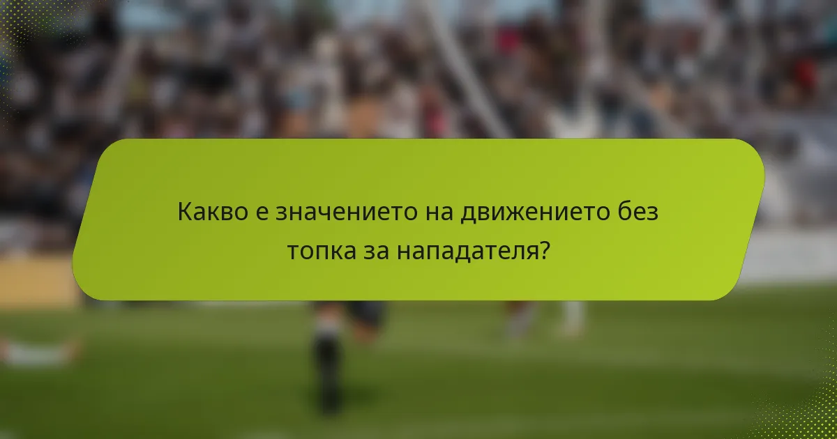 Какво е значението на движението без топка за нападателя?
