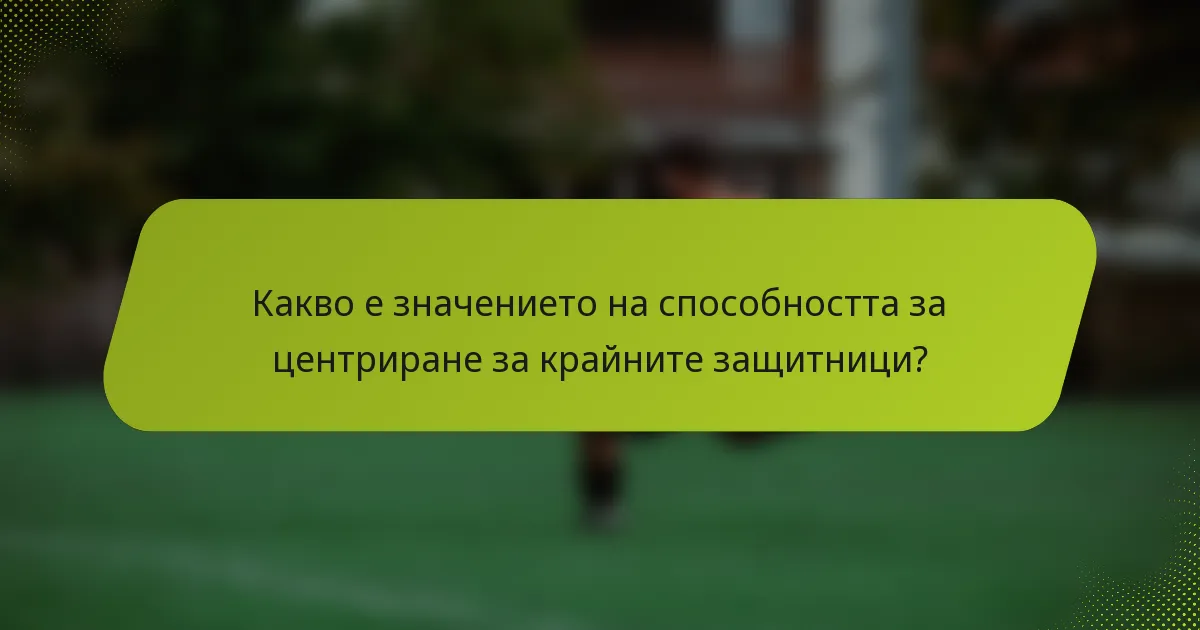 Какво е значението на способността за центриране за крайните защитници?