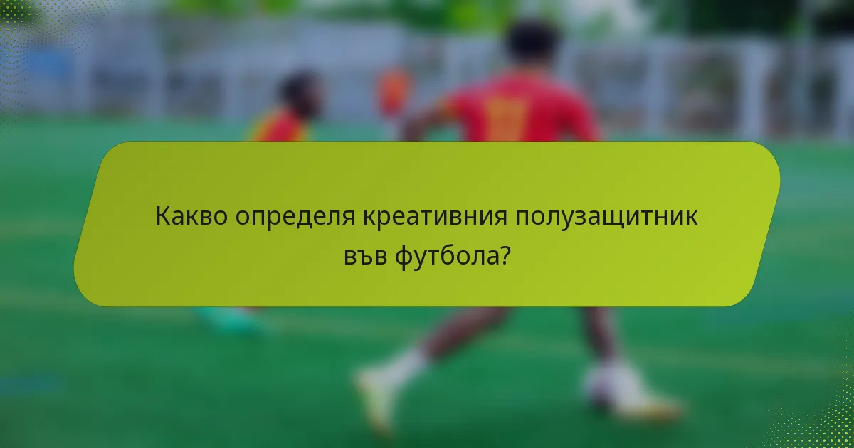 Какво определя креативния полузащитник във футбола?