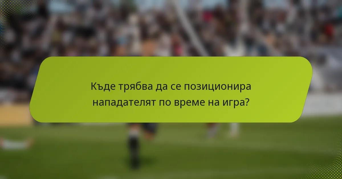 Къде трябва да се позиционира нападателят по време на игра?