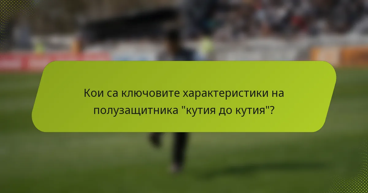 Кои са ключовите характеристики на полузащитника