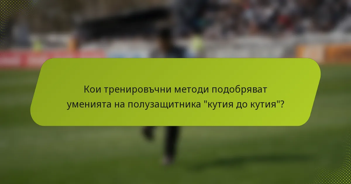 Кои тренировъчни методи подобряват уменията на полузащитника